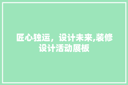 匠心独运，设计未来,装修设计活动展板