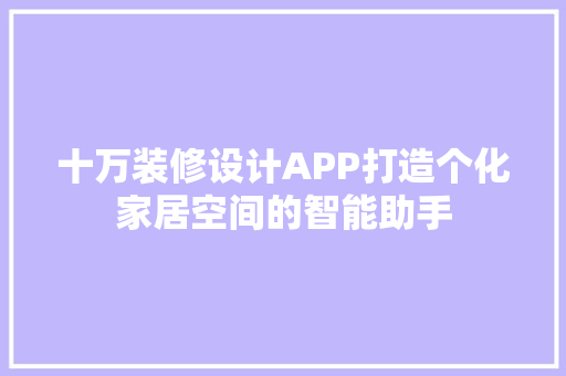 十万装修设计APP打造个化家居空间的智能助手  第1张