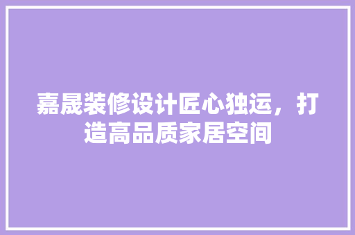 嘉晟装修设计匠心独运，打造高品质家居空间  第1张