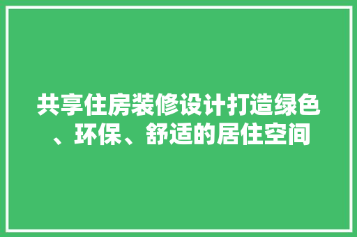 共享住房装修设计打造绿色、环保、舒适的居住空间