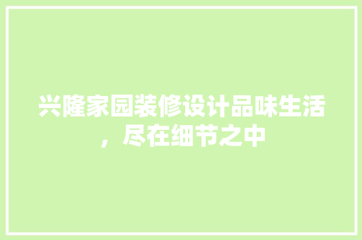 兴隆家园装修设计品味生活，尽在细节之中