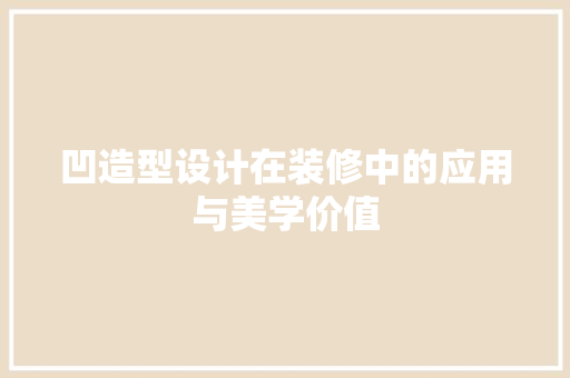 凹造型设计在装修中的应用与美学价值  第1张