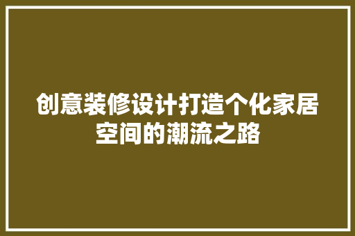 创意装修设计打造个化家居空间的潮流之路
