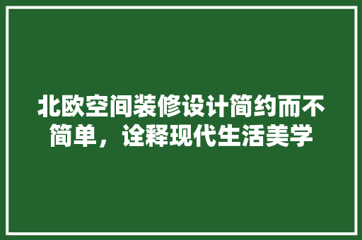北欧空间装修设计简约而不简单，诠释现代生活美学