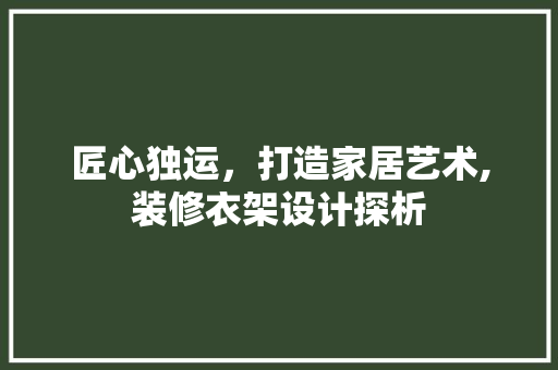 匠心独运，打造家居艺术,装修衣架设计探析