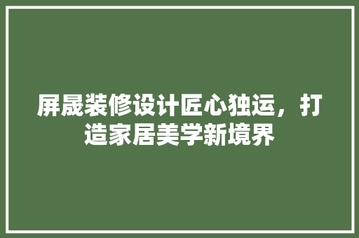 屏晟装修设计匠心独运，打造家居美学新境界  第1张