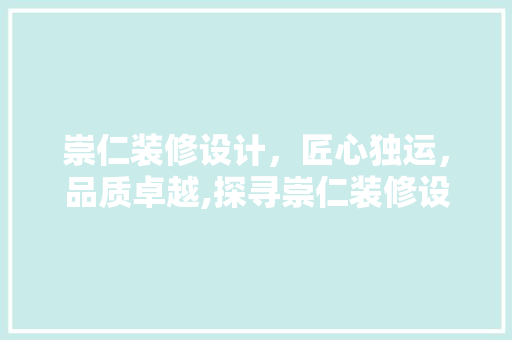 崇仁装修设计，匠心独运，品质卓越,探寻崇仁装修设计领域的佼佼者