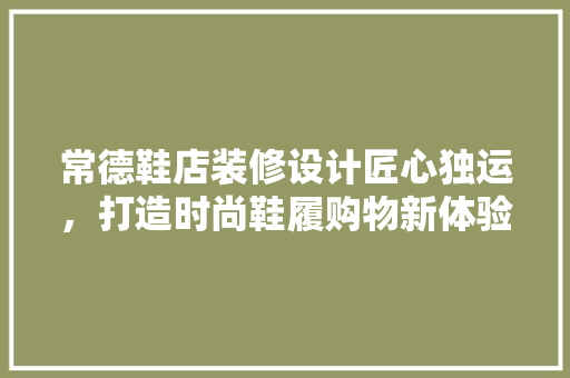 常德鞋店装修设计匠心独运，打造时尚鞋履购物新体验