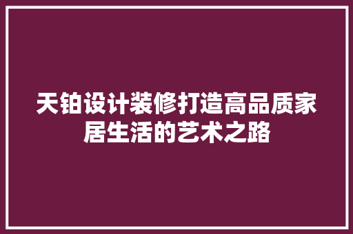 天铂设计装修打造高品质家居生活的艺术之路  第1张