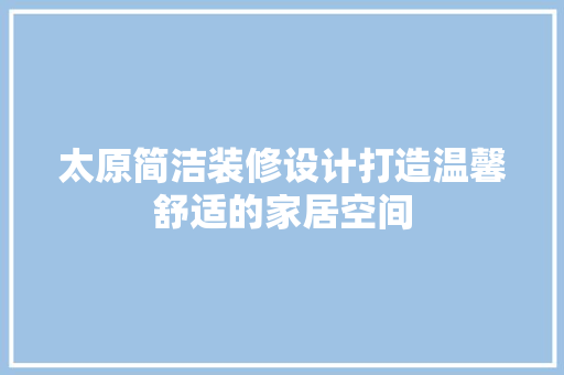 太原简洁装修设计打造温馨舒适的家居空间