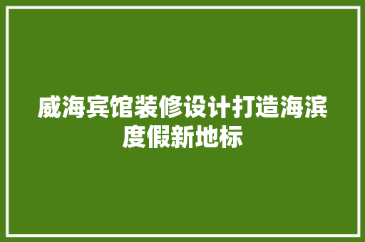 威海宾馆装修设计打造海滨度假新地标