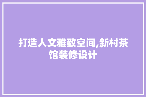 打造人文雅致空间,新村茶馆装修设计  第1张