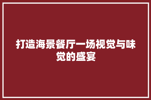 打造海景餐厅一场视觉与味觉的盛宴
