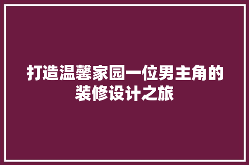 打造温馨家园一位男主角的装修设计之旅