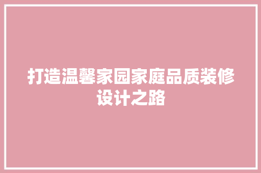 打造温馨家园家庭品质装修设计之路  第1张