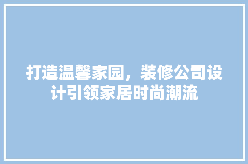 打造温馨家园，装修公司设计引领家居时尚潮流