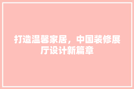 打造温馨家居，中国装修展厅设计新篇章