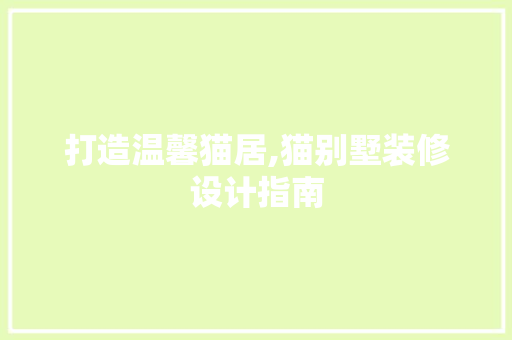 打造温馨猫居,猫别墅装修设计指南