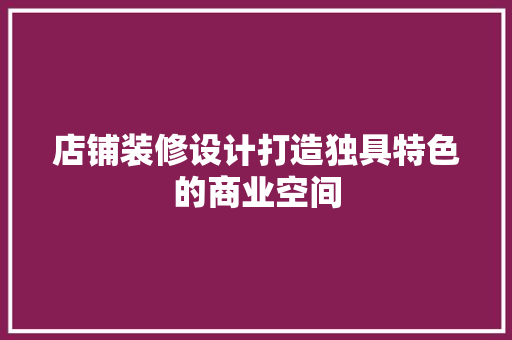 店铺装修设计打造独具特色的商业空间