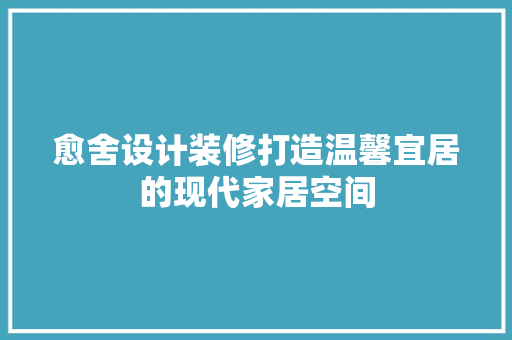 愈舍设计装修打造温馨宜居的现代家居空间  第1张
