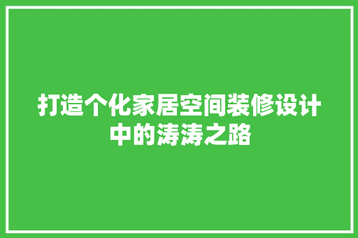 打造个化家居空间装修设计中的涛涛之路