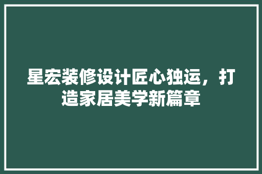 星宏装修设计匠心独运，打造家居美学新篇章  第1张