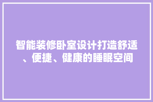 智能装修卧室设计打造舒适、便捷、健康的睡眠空间