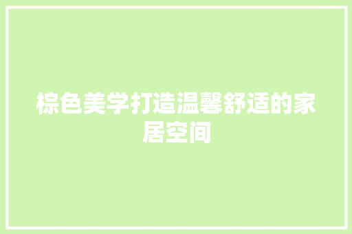 棕色美学打造温馨舒适的家居空间  第1张