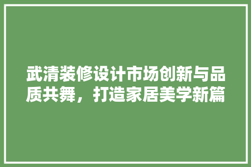 武清装修设计市场创新与品质共舞，打造家居美学新篇章