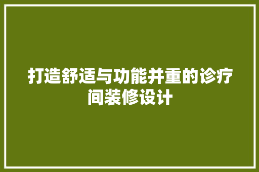打造舒适与功能并重的诊疗间装修设计