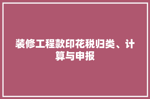 装修工程款印花税归类、计算与申报