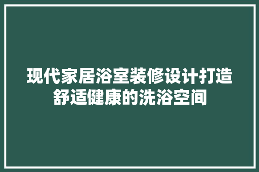 现代家居浴室装修设计打造舒适健康的洗浴空间  第1张