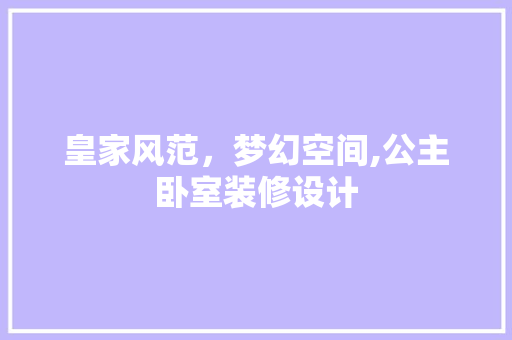 皇家风范，梦幻空间,公主卧室装修设计