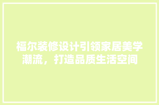 福尔装修设计引领家居美学潮流，打造品质生活空间