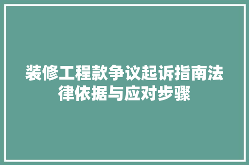 装修工程款争议起诉指南法律依据与应对步骤