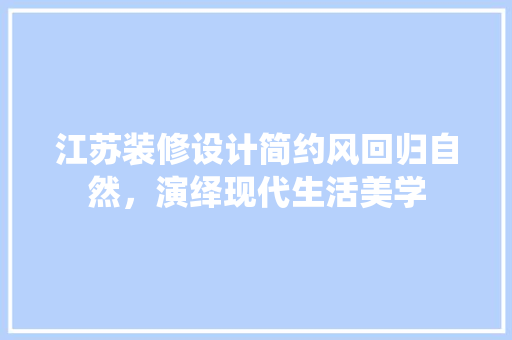 江苏装修设计简约风回归自然，演绎现代生活美学