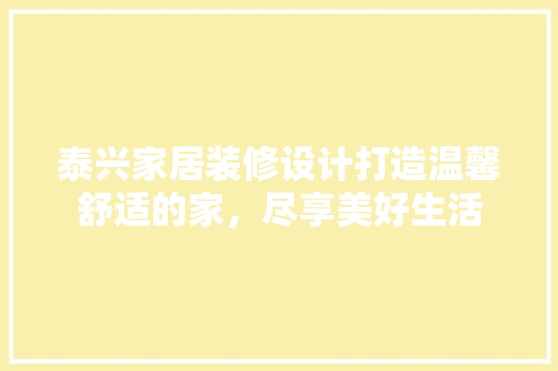泰兴家居装修设计打造温馨舒适的家，尽享美好生活