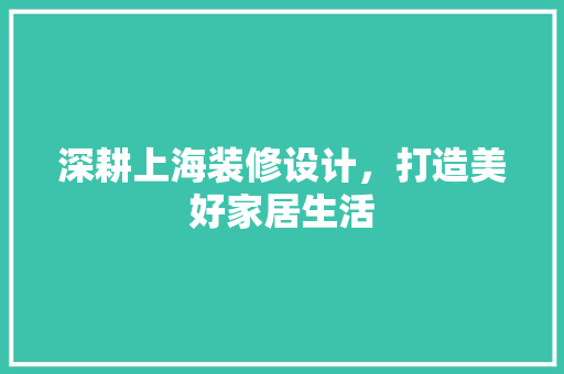 深耕上海装修设计，打造美好家居生活