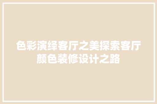 色彩演绎客厅之美探索客厅颜色装修设计之路