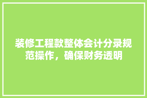 装修工程款整体会计分录规范操作，确保财务透明