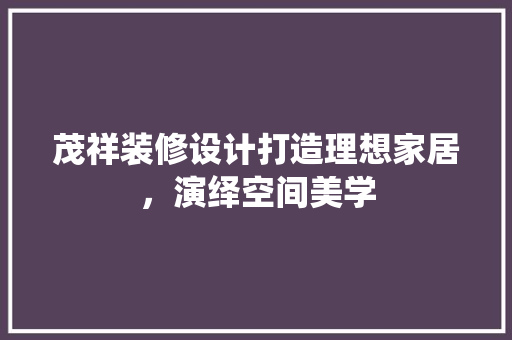 茂祥装修设计打造理想家居，演绎空间美学  第1张