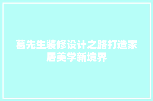 葛先生装修设计之路打造家居美学新境界