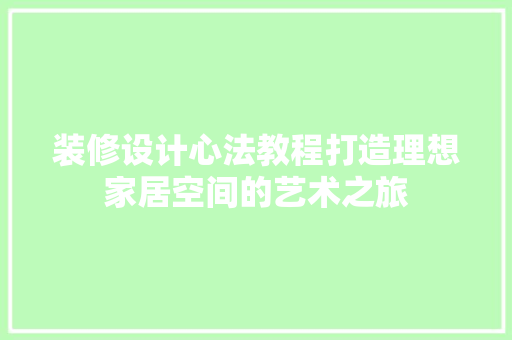 装修设计心法教程打造理想家居空间的艺术之旅