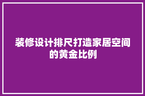 装修设计排尺打造家居空间的黄金比例