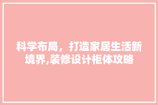 科学布局，打造家居生活新境界,装修设计柜体攻略