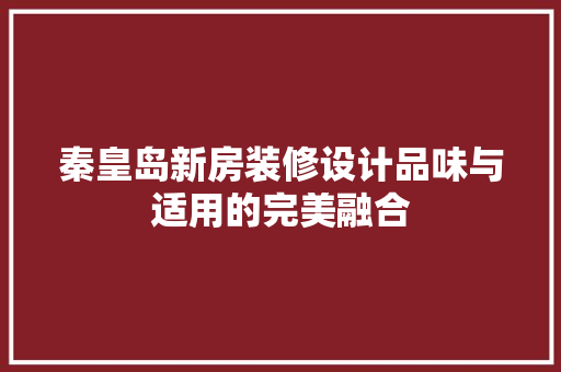 秦皇岛新房装修设计品味与适用的完美融合
