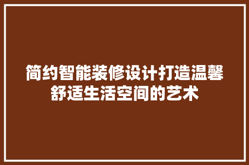 简约智能装修设计打造温馨舒适生活空间的艺术  第1张