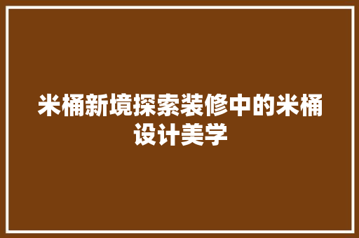 米桶新境探索装修中的米桶设计美学
