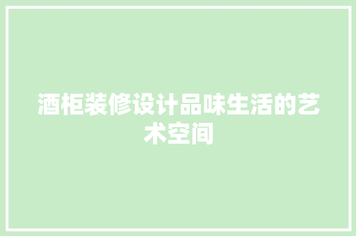 酒柜装修设计品味生活的艺术空间