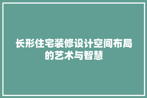 长形住宅装修设计空间布局的艺术与智慧  第1张